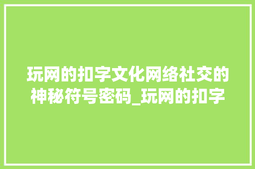 玩网的扣字文化网络社交的神秘符号密码_玩网的扣字是什么意思