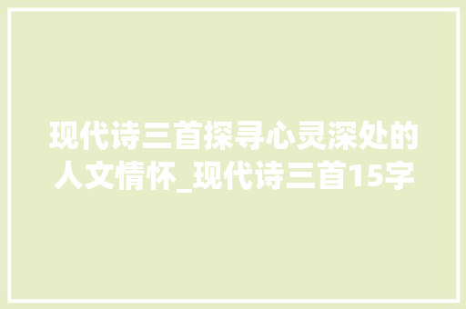 现代诗三首探寻心灵深处的人文情怀_现代诗三首15字的意思