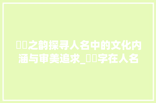 珺璟之韵探寻人名中的文化内涵与审美追求_珺璟字在人名中的意思解释