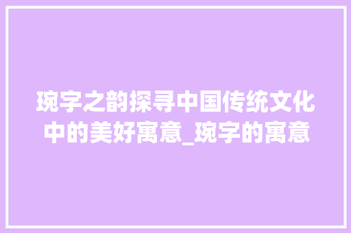 琬字之韵探寻中国传统文化中的美好寓意_琬字的寓意是什么意思啊
