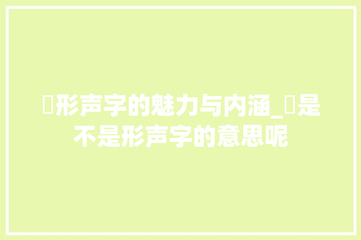 瑑形声字的魅力与内涵_瑑是不是形声字的意思呢 合同协议范文