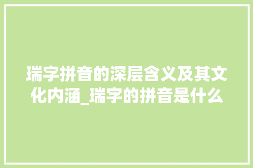 瑞字拼音的深层含义及其文化内涵_瑞字的拼音是什么意思啊