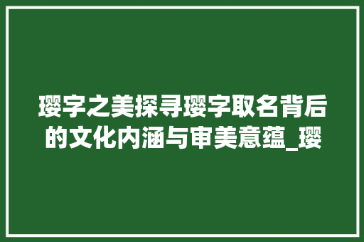 璎字之美探寻璎字取名背后的文化内涵与审美意蕴_璎字取名两个字的意思