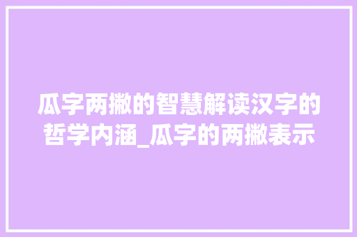 瓜字两撇的智慧解读汉字的哲学内涵_瓜字的两撇表示什么意思