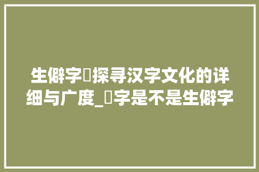 生僻字忎探寻汉字文化的详细与广度_忎字是不是生僻字的意思