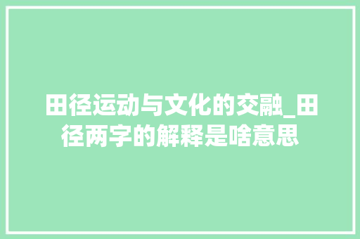 田径运动与文化的交融_田径两字的解释是啥意思