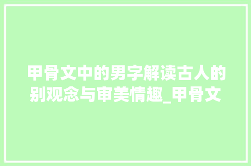 甲骨文中的男字解读古人的别观念与审美情趣_甲骨文中男字的意思是啥