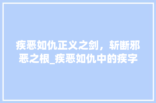 疾恶如仇正义之剑，斩断邪恶之根_疾恶如仇中的疾字的意思