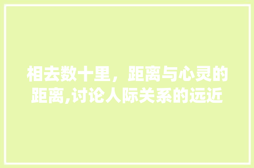 相去数十里，距离与心灵的距离,讨论人际关系的远近_相去数十里去字的的意思