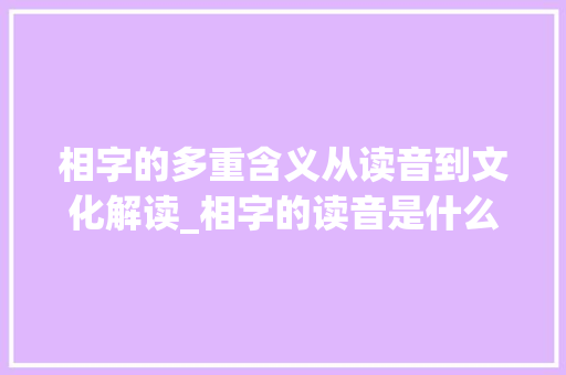 相字的多重含义从读音到文化解读_相字的读音是什么意思