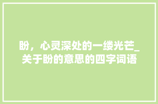 盼，心灵深处的一缕光芒_关于盼的意思的四字词语