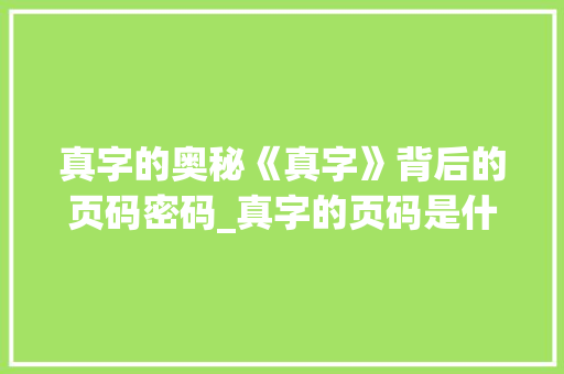 真字的奥秘《真字》背后的页码密码_真字的页码是什么意思啊