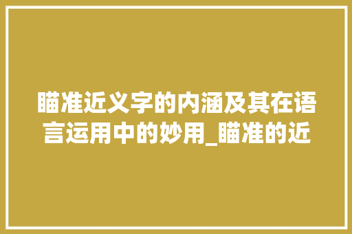 瞄准近义字的内涵及其在语言运用中的妙用_瞄准的近义字是什么意思
