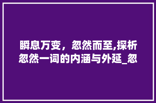 瞬息万变，忽然而至,探析忽然一词的内涵与外延_忽然意思相近的四字词语