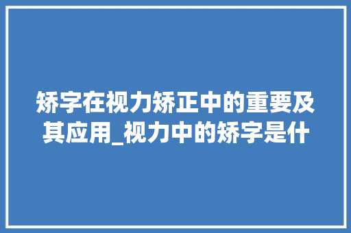 矫字在视力矫正中的重要及其应用_视力中的矫字是什么意思 财务报告范文