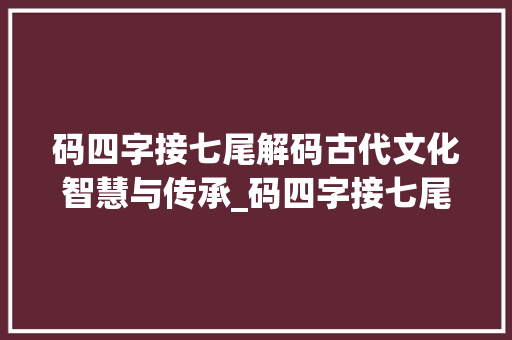 码四字接七尾解码古代文化智慧与传承_码四字接七尾的意思