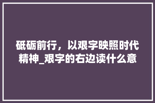 砥砺前行，以艰字映照时代精神_艰字的右边读什么意思