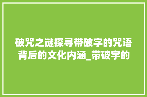 破咒之谜探寻带破字的咒语背后的文化内涵_带破字的咒语是什么意思