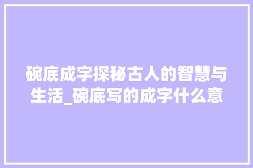 碗底成字探秘古人的智慧与生活_碗底写的成字什么意思呀