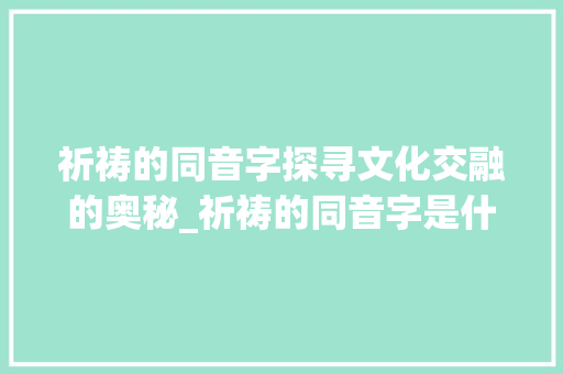 祈祷的同音字探寻文化交融的奥秘_祈祷的同音字是什么意思
