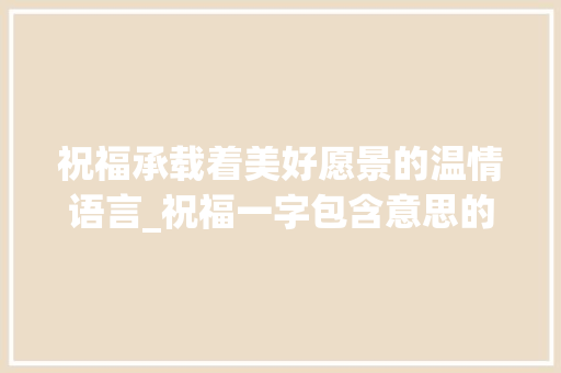 祝福承载着美好愿景的温情语言_祝福一字包含意思的词语