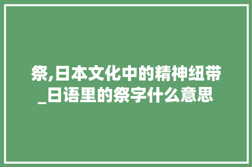 祭,日本文化中的精神纽带_日语里的祭字什么意思