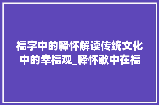 福字中的释怀解读传统文化中的幸福观_释怀歌中在福字中的意思