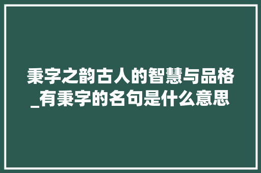 秉字之韵古人的智慧与品格_有秉字的名句是什么意思