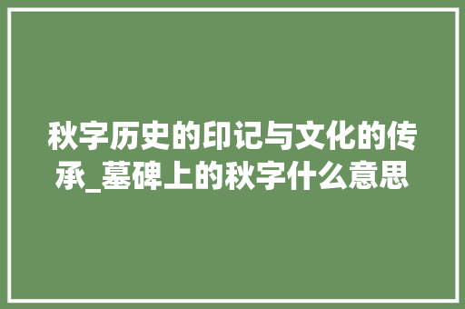 秋字历史的印记与文化的传承_墓碑上的秋字什么意思呀