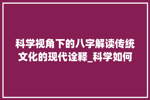 科学视角下的八字解读传统文化的现代诠释_科学如何解释八字的意思