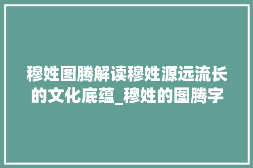 穆姓图腾解读穆姓源远流长的文化底蕴_穆姓的图腾字是什么意思