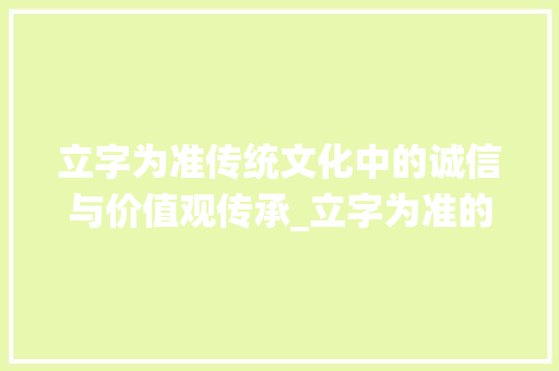 立字为准传统文化中的诚信与价值观传承_立字为准的意思是什么呢