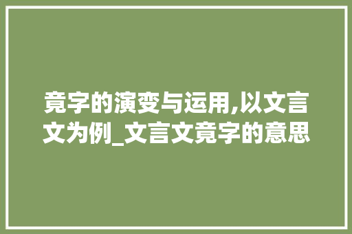 竟字的演变与运用,以文言文为例_文言文竟字的意思及例句