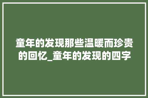 童年的发现那些温暖而珍贵的回忆_童年的发现的四字词意思