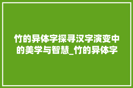 竹的异体字探寻汉字演变中的美学与智慧_竹的异体字是什么意思