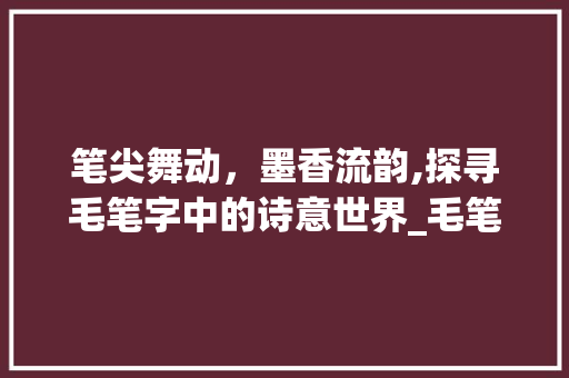笔尖舞动，墨香流韵,探寻毛笔字中的诗意世界_毛笔字有意思的短句图片