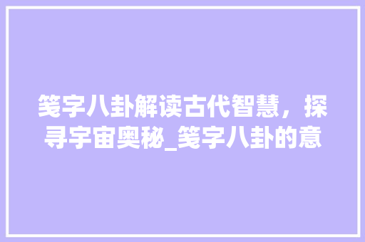 笺字八卦解读古代智慧，探寻宇宙奥秘_笺字八卦的意思是什么