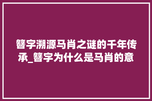 簪字溯源马肖之谜的千年传承_簪字为什么是马肖的意思
