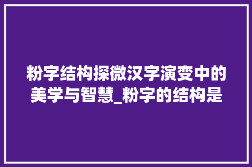 粉字结构探微汉字演变中的美学与智慧_粉字的结构是什么意思啊