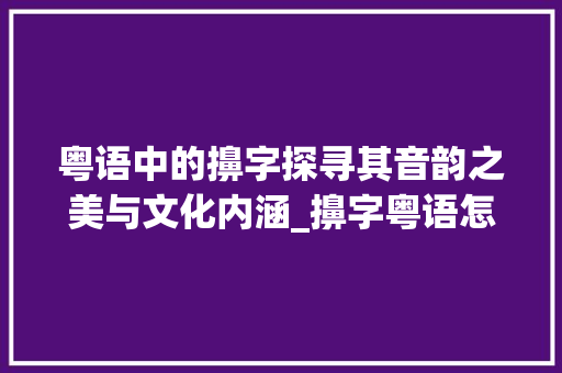 粤语中的擤字探寻其音韵之美与文化内涵_擤字粤语怎读出来的意思