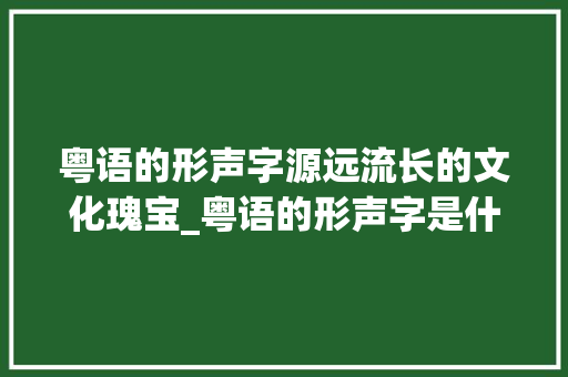 粤语的形声字源远流长的文化瑰宝_粤语的形声字是什么意思