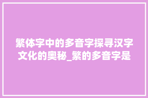繁体字中的多音字探寻汉字文化的奥秘_繁的多音字是什么意思