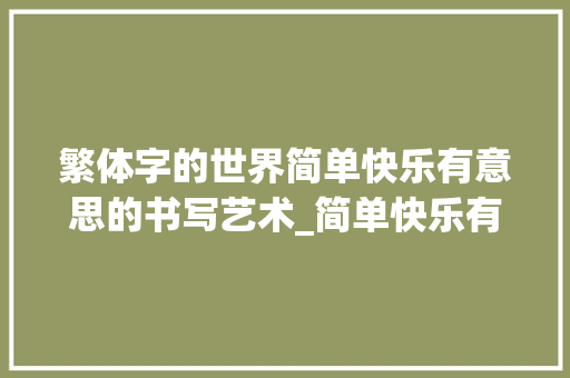繁体字的世界简单快乐有意思的书写艺术_简单快乐有意思的繁体字