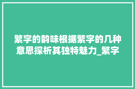 繁字的韵味根据繁字的几种意思探析其独特魅力_繁字的几种意思是什么呢