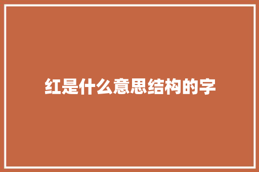 红是什么意思结构的字