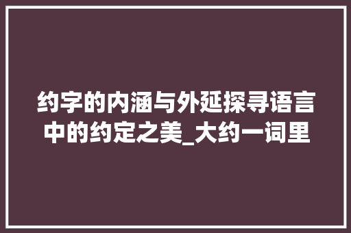 约字的内涵与外延探寻语言中的约定之美_大约一词里的约字的意思