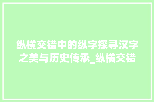 纵横交错中的纵字探寻汉字之美与历史传承_纵横交错的纵字什么意思