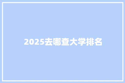 2025去哪查大学排名