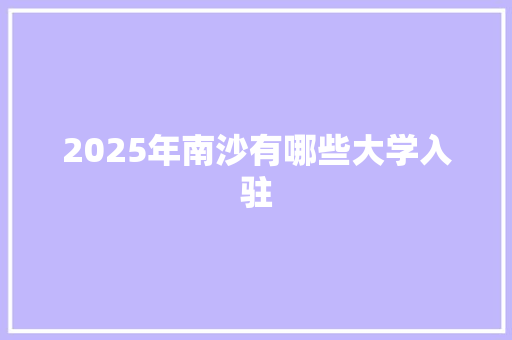 2025年南沙有哪些大学入驻