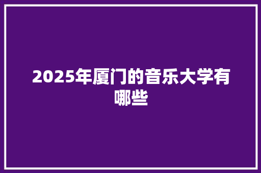 2025年厦门的音乐大学有哪些